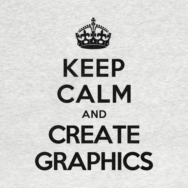 Keep Calm and Create Graphics by tonydesign